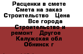 Расценки в смете. Смета на заказ. Строительство › Цена ­ 500 - Все города Строительство и ремонт » Другое   . Калужская обл.,Обнинск г.